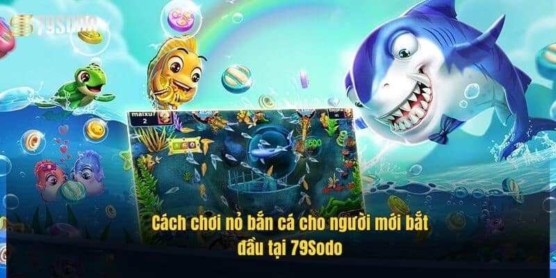 Nỏ Bắn Cá 79Sodo – Săn Cá Cực Đỉnh, Rinh Thưởng Cực To 2 cach-choi-no-ban-ca-cho-nguoi-moi-bat-dau-tai-79sodo