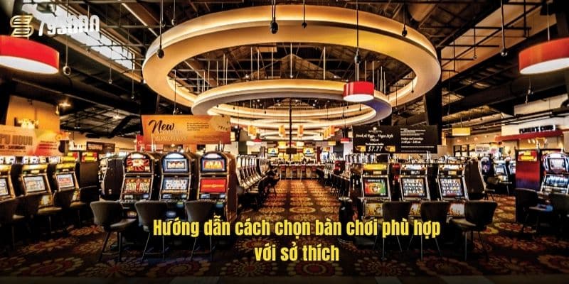 Game Casino Phong Cách – Chơi Sang, Thắng Lớn Tại 79Sodo 3 huong-dan-cach-chon-ban-choi-phu-hop-voi-so-thich