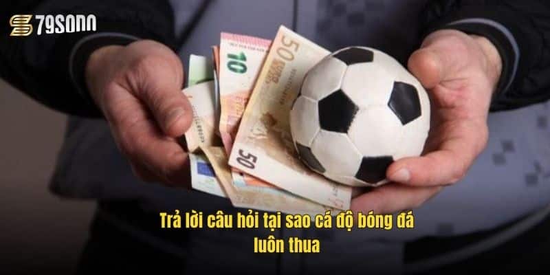 Tại Sao Cá Độ Bóng Đá Luôn Thua? Cảnh Báo Dân Chơi 2 tra-loi-cau-hoi-tai-sao-ca-do-bong-da-luon-thua